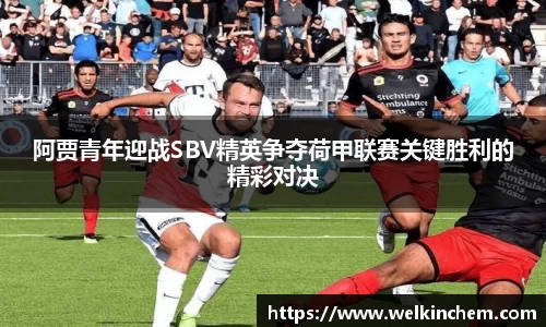 阿贾青年迎战SBV精英争夺荷甲联赛关键胜利的精彩对决