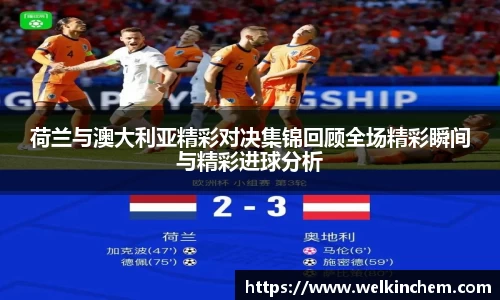 荷兰与澳大利亚精彩对决集锦回顾全场精彩瞬间与精彩进球分析