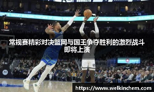常规赛精彩对决篮网与国王争夺胜利的激烈战斗即将上演