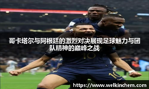 哥卡塔尔与阿根廷的激烈对决展现足球魅力与团队精神的巅峰之战