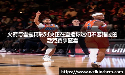 火箭与雷霆精彩对决正在直播球迷们不容错过的激烈赛事盛宴
