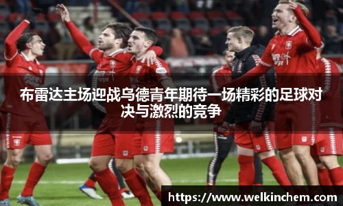 布雷达主场迎战乌德青年期待一场精彩的足球对决与激烈的竞争