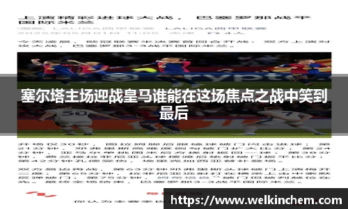 塞尔塔主场迎战皇马谁能在这场焦点之战中笑到最后