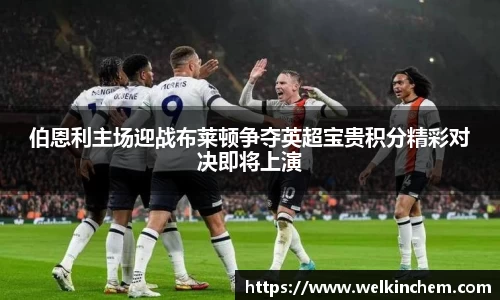 伯恩利主场迎战布莱顿争夺英超宝贵积分精彩对决即将上演