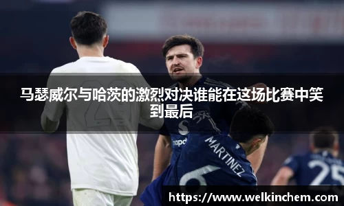 马瑟威尔与哈茨的激烈对决谁能在这场比赛中笑到最后