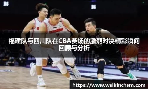 福建队与四川队在CBA赛场的激烈对决精彩瞬间回顾与分析