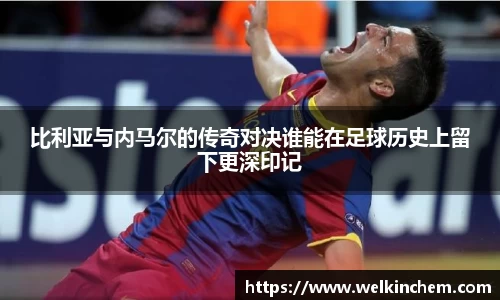 比利亚与内马尔的传奇对决谁能在足球历史上留下更深印记