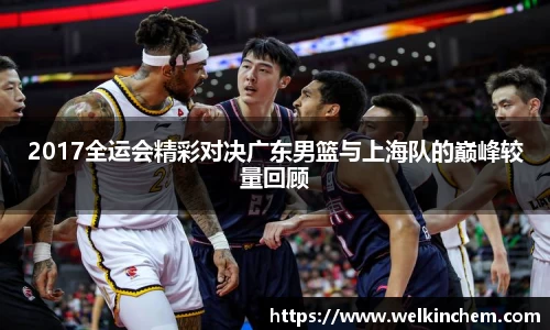 2017全运会精彩对决广东男篮与上海队的巅峰较量回顾