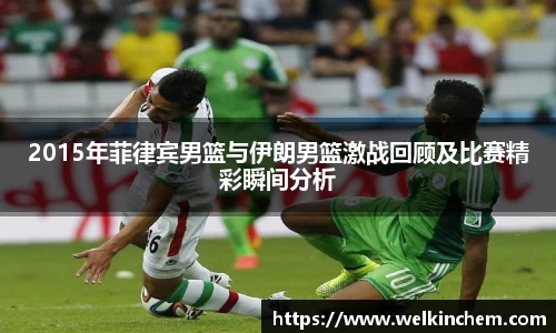 2015年菲律宾男篮与伊朗男篮激战回顾及比赛精彩瞬间分析