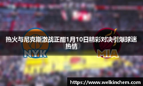 热火与尼克斯激战正酣1月10日精彩对决引爆球迷热情