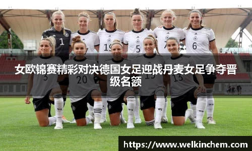 女欧锦赛精彩对决德国女足迎战丹麦女足争夺晋级名额