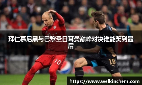拜仁慕尼黑与巴黎圣日耳曼巅峰对决谁能笑到最后