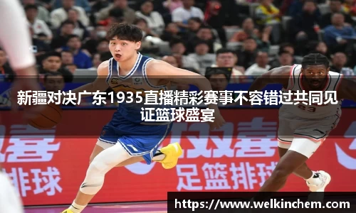 新疆对决广东1935直播精彩赛事不容错过共同见证篮球盛宴