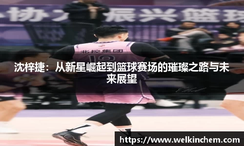 沈梓捷：从新星崛起到篮球赛场的璀璨之路与未来展望