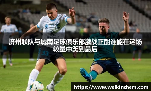 济州联队与城南足球俱乐部激战正酣谁能在这场较量中笑到最后