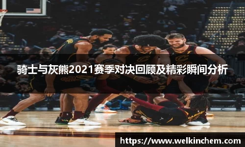骑士与灰熊2021赛季对决回顾及精彩瞬间分析